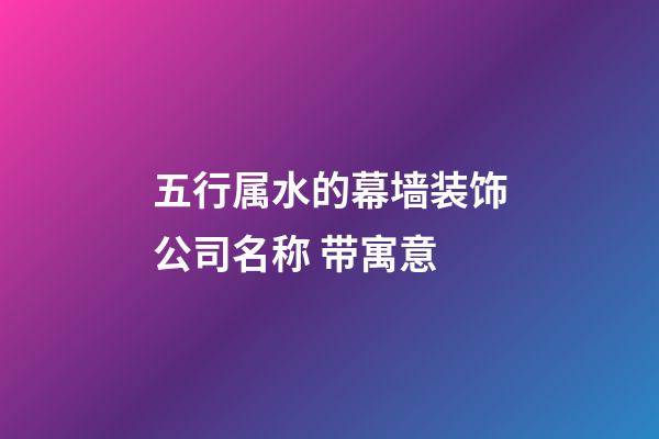 五行属水的幕墙装饰公司名称 带寓意-第1张-公司起名-玄机派